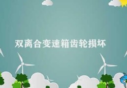 双离合变速箱齿轮损坏(双离合变速箱齿轮维修方法)