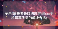 苹果x屏幕老是自动跳屏(iPhone手机屏幕失灵的解决办法)