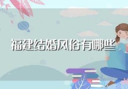 福建结婚风俗有哪些(福建的婚嫁习俗介绍)