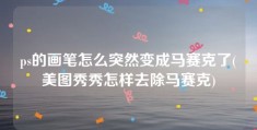 ps的画笔怎么突然变成马赛克了(美图秀秀怎样去除马赛克)