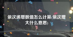 依次递增数值怎么计算(依次增大什么意思)