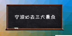 宁波必去三大景点(宁波有哪些好玩的地方阿？)