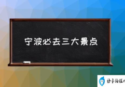 宁波必去三大景点(宁波有哪些好玩的地方阿？)