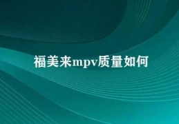 福美来mpv质量如何(福美来MPV安全性评估)