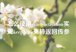 怎么使用react-activation实现keepAlive支持返回传参