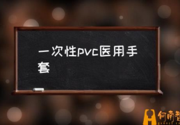 pvc手套是什么材质？(一次性pvc医用手套)