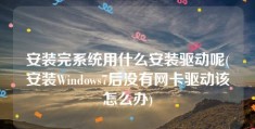 安装完系统用什么安装驱动呢(安装Windows7后没有网卡驱动该怎么办)