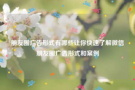 朋友圈广告形式有哪些让你快速了解微信朋友圈广告形式和案例