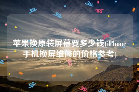 苹果换原装屏幕要多少钱(iPhone手机换屏维修的价格参考)