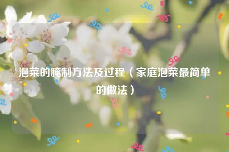 泡菜的腌制方法及过程（家庭泡菜最简单的做法）