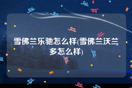 雪佛兰乐驰怎么样(雪佛兰沃兰多怎么样)