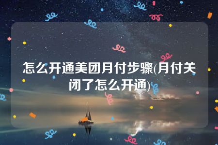 怎么开通美团月付步骤(月付关闭了怎么开通)