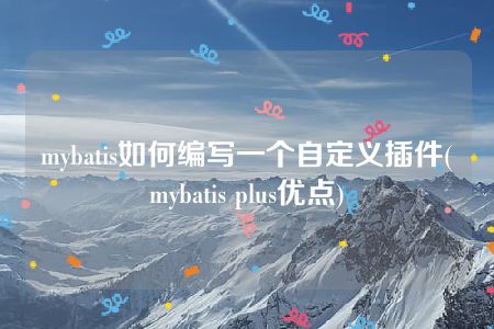 mybatis如何编写一个自定义插件(mybatis plus优点)