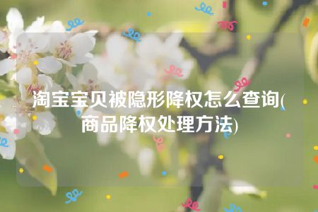 淘宝宝贝被隐形降权怎么查询(商品降权处理方法)