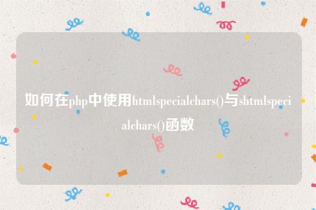 如何在php中使用htmlspecialchars()与shtmlspecialchars()函数