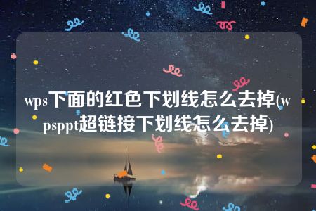 wps下面的红色下划线怎么去掉(wpsppt超链接下划线怎么去掉)