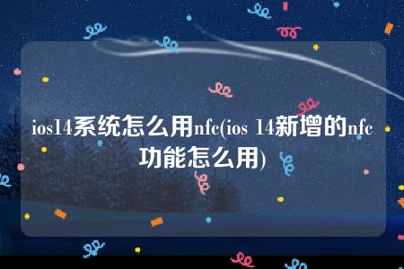 ios14系统怎么用nfc(ios 14新增的nfc功能怎么用)