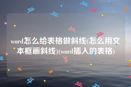 word怎么给表格做斜线(怎么用文本框画斜线)(word插入的表格)