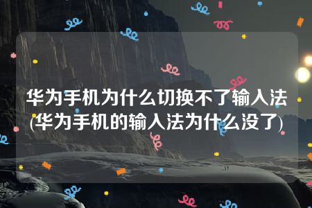 华为手机为什么切换不了输入法(华为手机的输入法为什么没了)