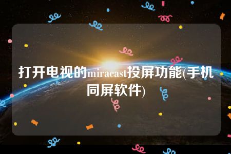 打开电视的miracast投屏功能(手机同屏软件)