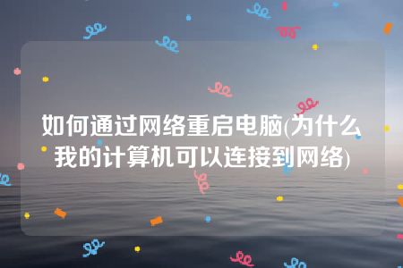 如何通过网络重启电脑(为什么我的计算机可以连接到网络)