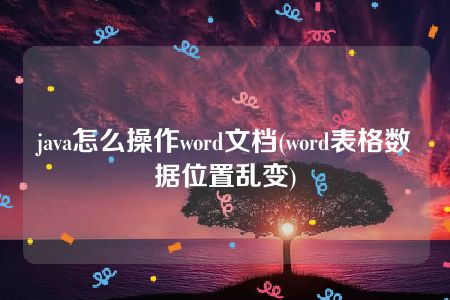 java怎么操作word文档(word表格数据位置乱变)