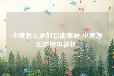 小度怎么添加智能家居(小度怎么连接电视机)