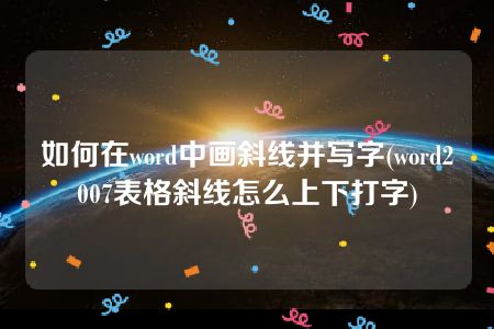 如何在word中画斜线并写字(word2007表格斜线怎么上下打字)