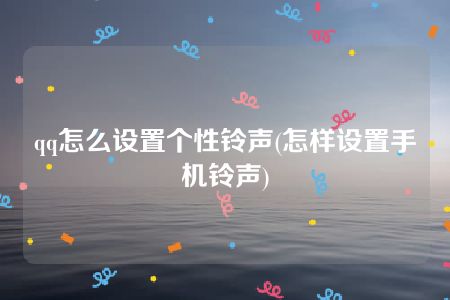 qq怎么设置个性铃声(怎样设置手机铃声)