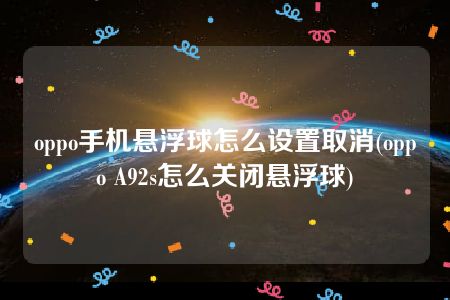 oppo手机悬浮球怎么设置取消(oppo A92s怎么关闭悬浮球)