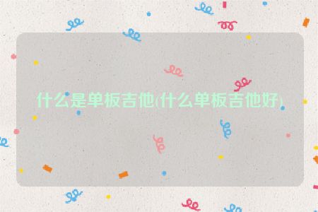 什么是单板吉他(什么单板吉他好)