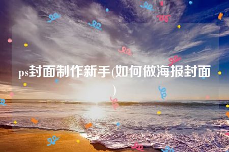 ps封面制作新手(如何做海报封面)