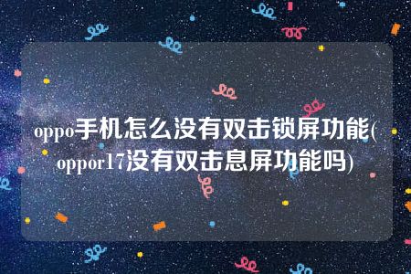 oppo手机怎么没有双击锁屏功能(oppor17没有双击息屏功能吗)