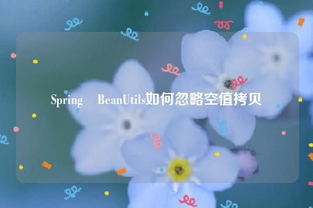 Spring BeanUtils如何忽略空值拷贝