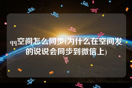 qq空间怎么同步(为什么在空间发的说说会同步到微信上)