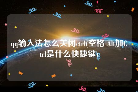 qq输入法怎么关闭ctrl(空格 Alt加Ctrl是什么快捷键)