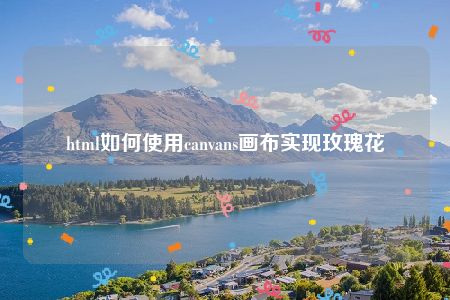 html如何使用canvans画布实现玫瑰花