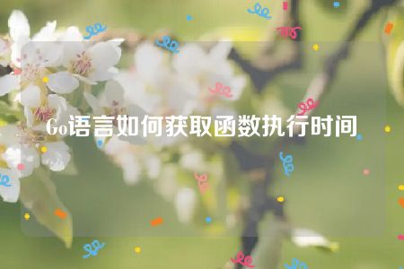 Go语言如何获取函数执行时间