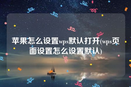 苹果怎么设置wps默认打开(wps页面设置怎么设置默认)