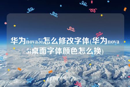 华为nova5i怎么修改字体(华为nova5i桌面字体颜色怎么换)