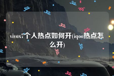 vivox7个人热点如何开(iqoo热点怎么开)