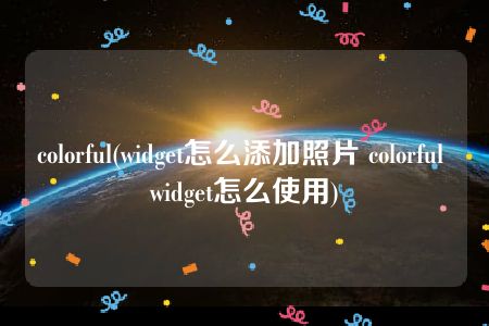 colorful(widget怎么添加照片 colorful widget怎么使用)