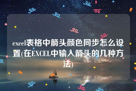 excel表格中箭头颜色同步怎么设置(在EXCEL中输入箭头的几种方法)