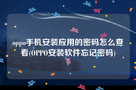 oppo手机安装应用的密码怎么查看(OPPO安装软件忘记密码)