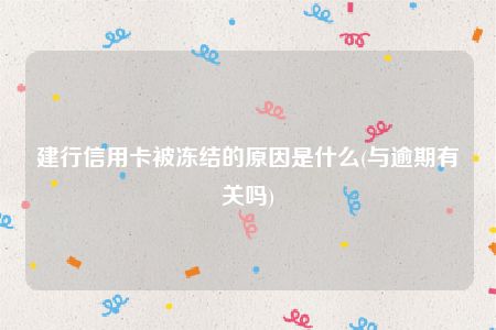 建行信用卡被冻结的原因是什么(与逾期有关吗)