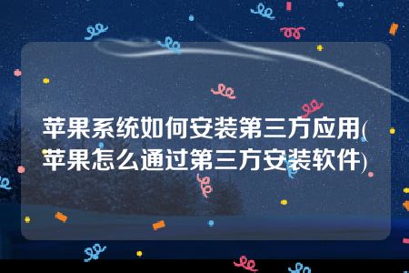 苹果系统如何安装第三方应用(苹果怎么通过第三方安装软件)