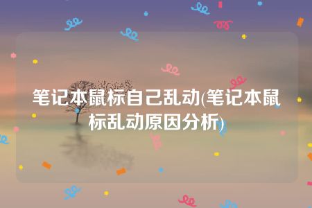 笔记本鼠标自己乱动(笔记本鼠标乱动原因分析)