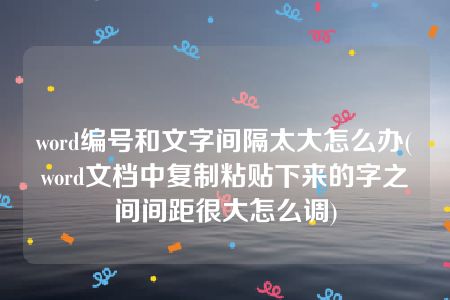 word编号和文字间隔太大怎么办(word文档中复制粘贴下来的字之间间距很大怎么调)