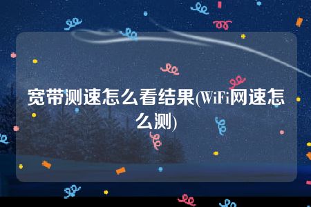 宽带测速怎么看结果(WiFi网速怎么测)