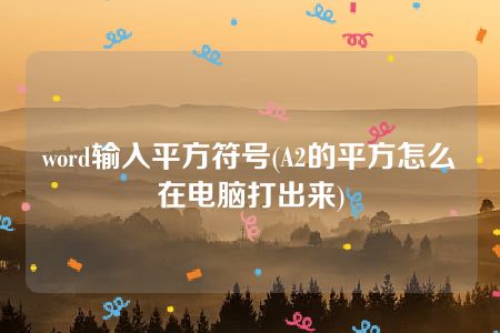 word输入平方符号(A2的平方怎么在电脑打出来)